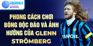 Phong cách chơi bóng độc đáo và ảnh hưởng của Glenn Strömberg
