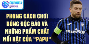 Phong cách chơi bóng độc đáo và những phẩm chất nổi bật của "Papu"